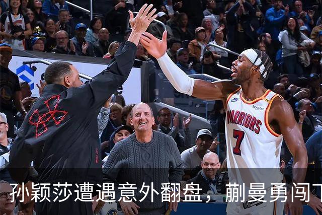 孙颖莎遭遇意外翻盘，蒯曼勇闯下一个关卡